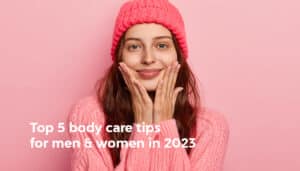 Top 5 body care tips for men and women