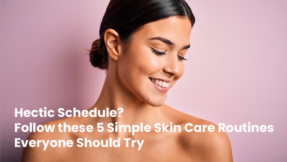 hectic schedule follow 5 simple skin care routines